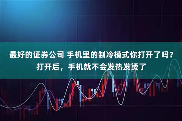 最好的证券公司 手机里的制冷模式你打开了吗？打开后，手机就不会发热发烫了