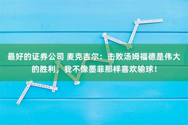 最好的证券公司 麦克吉尔：击败汤姆福德是伟大的胜利，我不像墨菲那样喜欢输球！