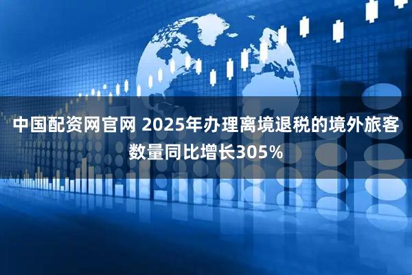 中国配资网官网 2025年办理离境退税的境外旅客数量同比增长305%