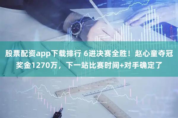 股票配资app下载排行 6进决赛全胜！赵心童夺冠奖金1270万，下一站比赛时间+对手确定了