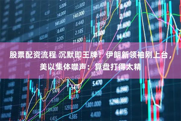 股票配资流程 沉默即王牌!伊朗新领袖刚上台,美以集体噤声:算盘打得太精