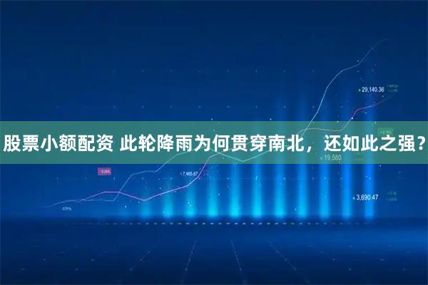 股票小额配资 此轮降雨为何贯穿南北，还如此之强？