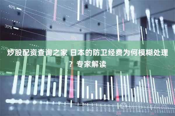 炒股配资查询之家 日本的防卫经费为何模糊处理？专家解读