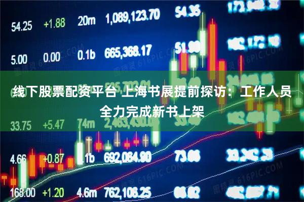线下股票配资平台 上海书展提前探访：工作人员全力完成新书上架